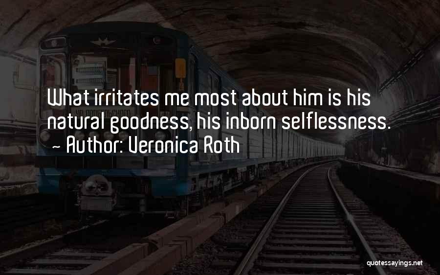 Veronica Roth Quotes: What Irritates Me Most About Him Is His Natural Goodness, His Inborn Selflessness.