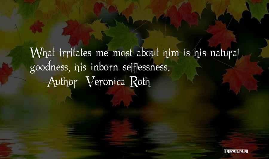 Veronica Roth Quotes: What Irritates Me Most About Him Is His Natural Goodness, His Inborn Selflessness.
