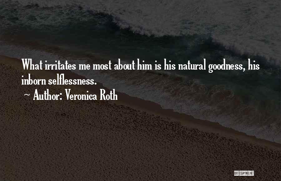 Veronica Roth Quotes: What Irritates Me Most About Him Is His Natural Goodness, His Inborn Selflessness.
