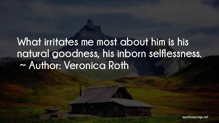 Veronica Roth Quotes: What Irritates Me Most About Him Is His Natural Goodness, His Inborn Selflessness.
