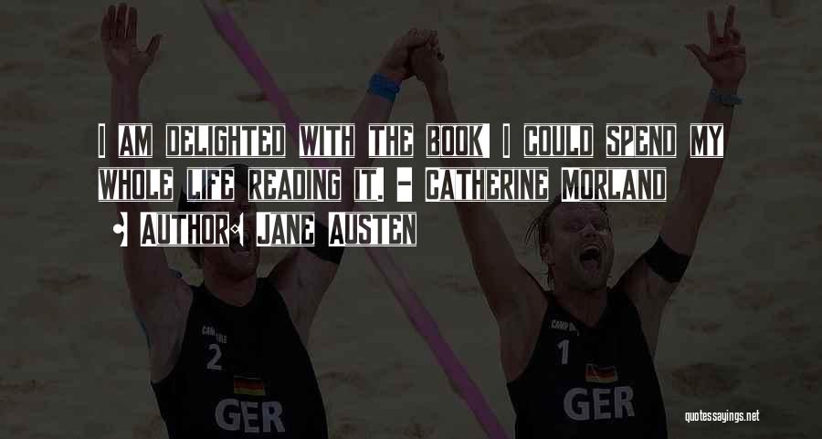 Jane Austen Quotes: I Am Delighted With The Book! I Could Spend My Whole Life Reading It. - Catherine Morland