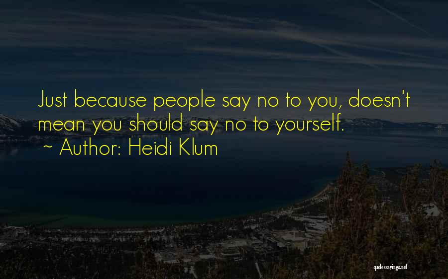 Heidi Klum Quotes: Just Because People Say No To You, Doesn't Mean You Should Say No To Yourself.