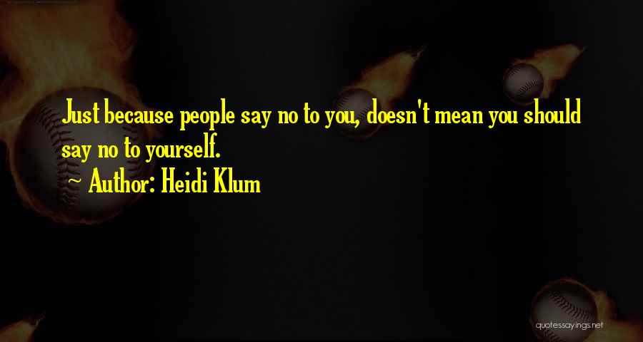 Heidi Klum Quotes: Just Because People Say No To You, Doesn't Mean You Should Say No To Yourself.