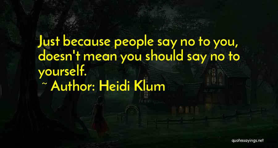 Heidi Klum Quotes: Just Because People Say No To You, Doesn't Mean You Should Say No To Yourself.