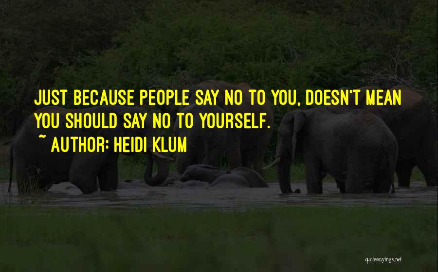 Heidi Klum Quotes: Just Because People Say No To You, Doesn't Mean You Should Say No To Yourself.