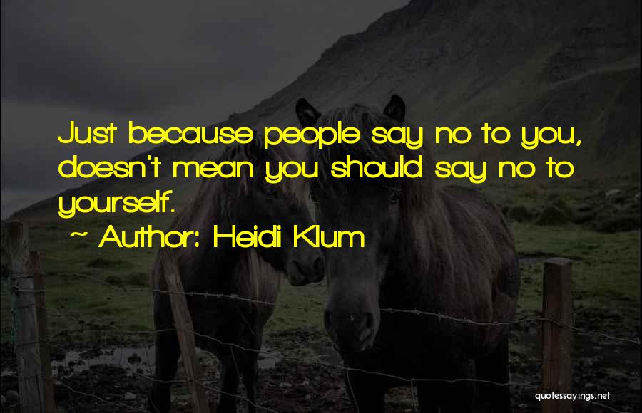 Heidi Klum Quotes: Just Because People Say No To You, Doesn't Mean You Should Say No To Yourself.