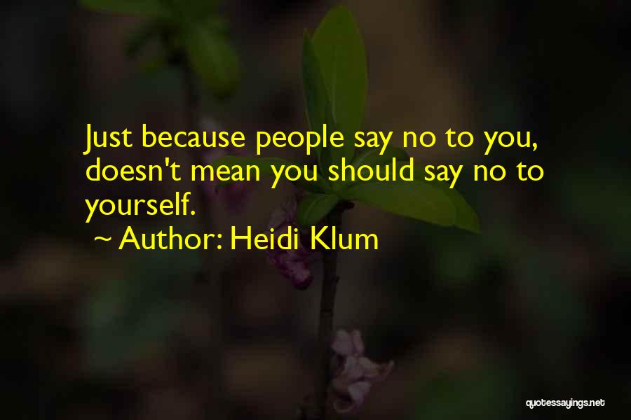 Heidi Klum Quotes: Just Because People Say No To You, Doesn't Mean You Should Say No To Yourself.