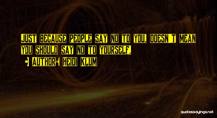 Heidi Klum Quotes: Just Because People Say No To You, Doesn't Mean You Should Say No To Yourself.