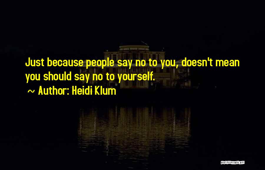 Heidi Klum Quotes: Just Because People Say No To You, Doesn't Mean You Should Say No To Yourself.