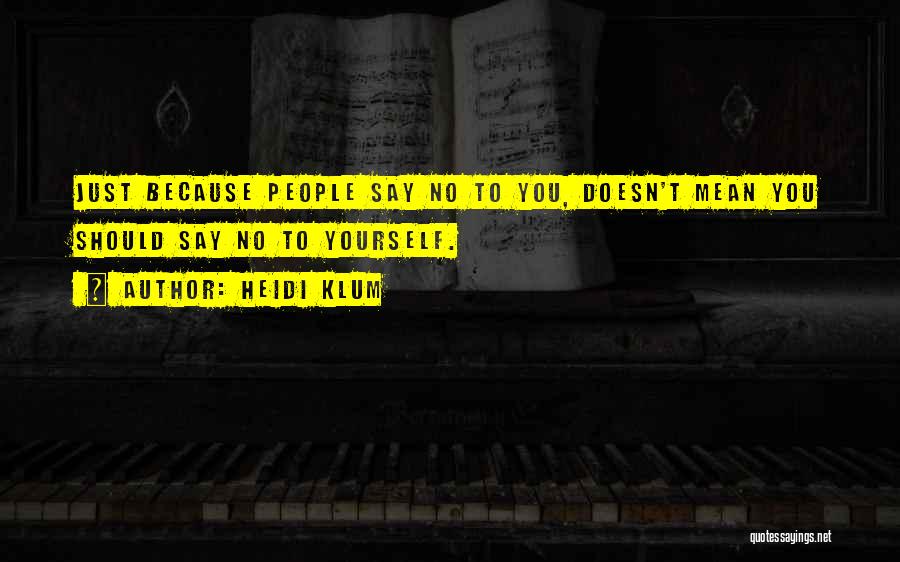Heidi Klum Quotes: Just Because People Say No To You, Doesn't Mean You Should Say No To Yourself.