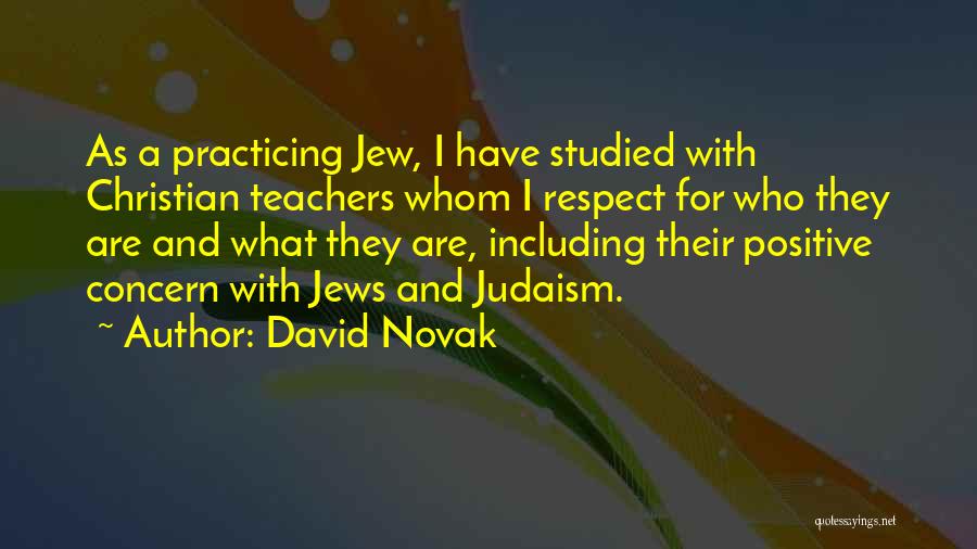 David Novak Quotes: As A Practicing Jew, I Have Studied With Christian Teachers Whom I Respect For Who They Are And What They