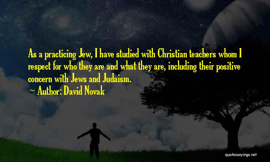 David Novak Quotes: As A Practicing Jew, I Have Studied With Christian Teachers Whom I Respect For Who They Are And What They