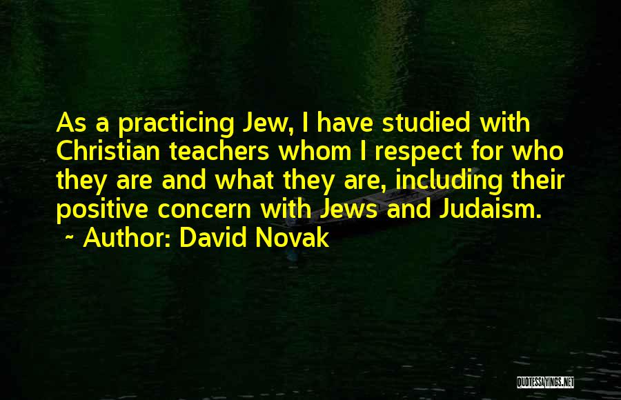 David Novak Quotes: As A Practicing Jew, I Have Studied With Christian Teachers Whom I Respect For Who They Are And What They