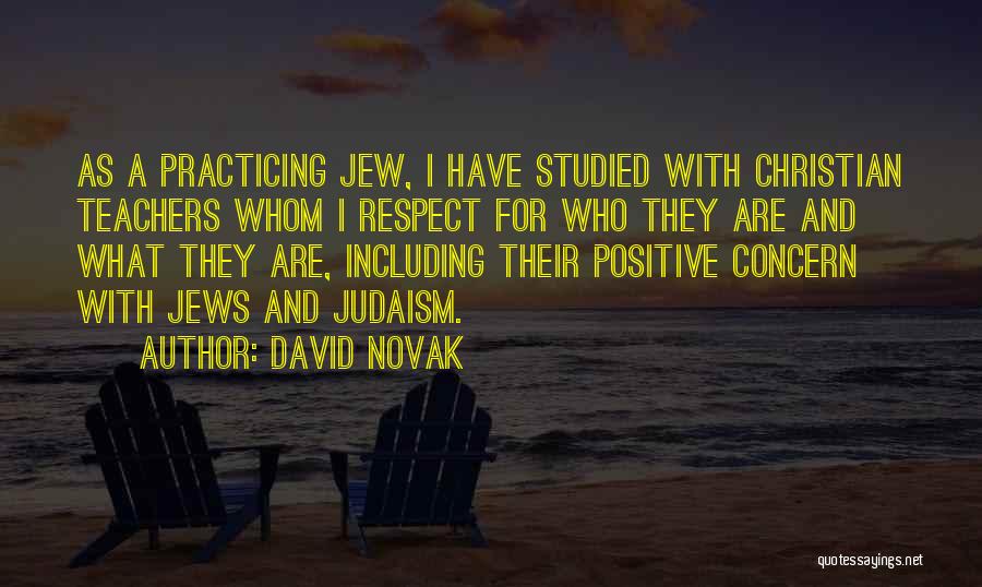 David Novak Quotes: As A Practicing Jew, I Have Studied With Christian Teachers Whom I Respect For Who They Are And What They