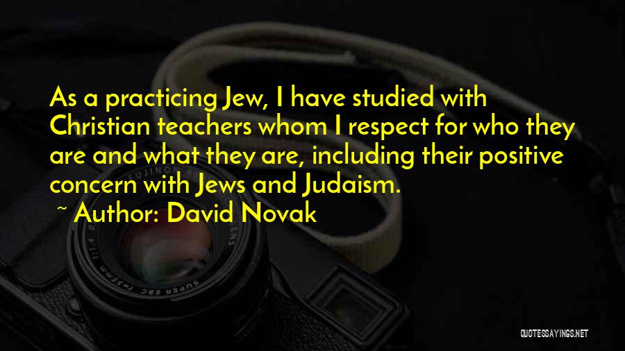 David Novak Quotes: As A Practicing Jew, I Have Studied With Christian Teachers Whom I Respect For Who They Are And What They