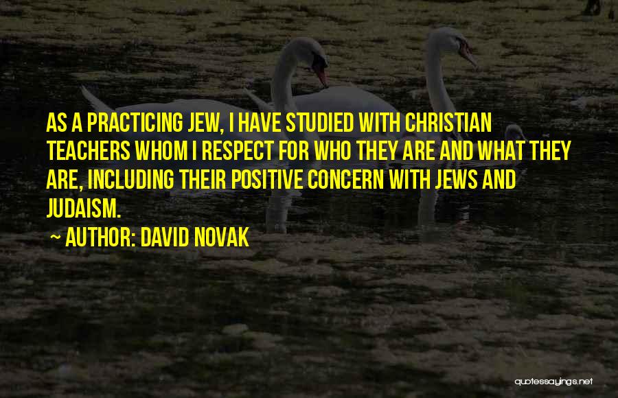 David Novak Quotes: As A Practicing Jew, I Have Studied With Christian Teachers Whom I Respect For Who They Are And What They