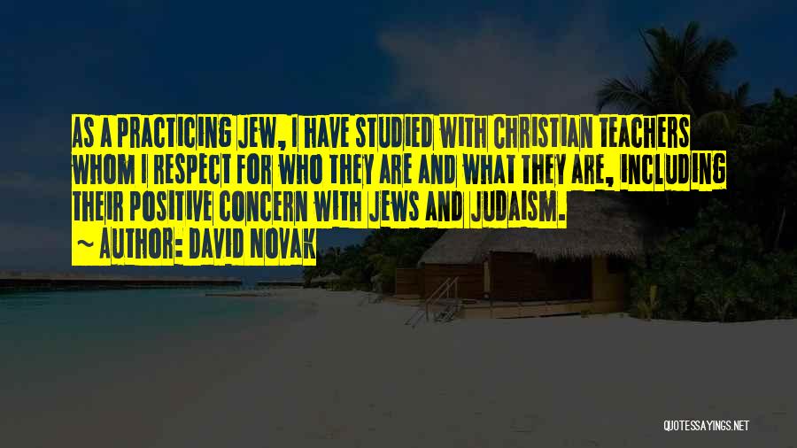 David Novak Quotes: As A Practicing Jew, I Have Studied With Christian Teachers Whom I Respect For Who They Are And What They