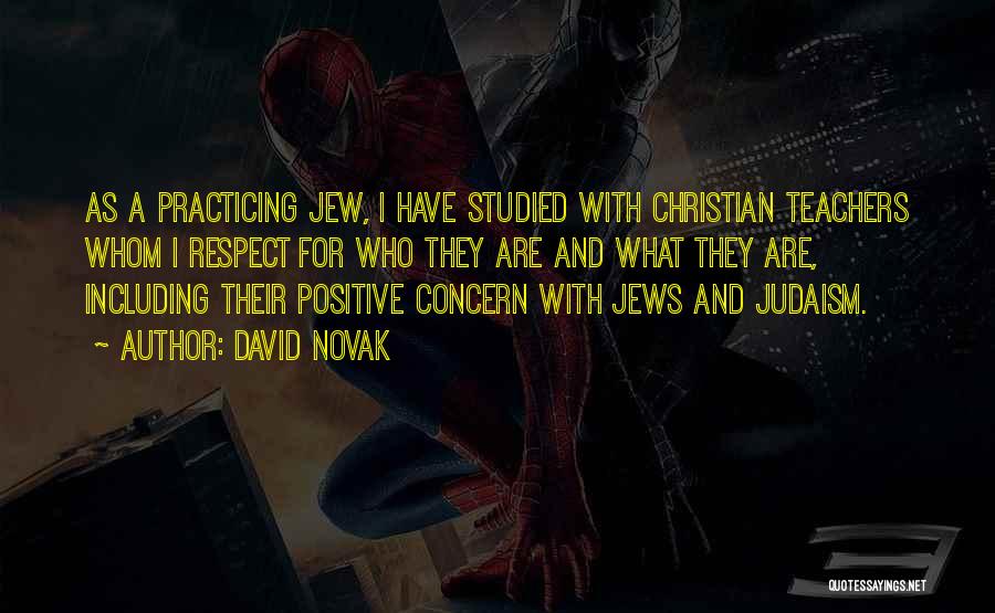 David Novak Quotes: As A Practicing Jew, I Have Studied With Christian Teachers Whom I Respect For Who They Are And What They