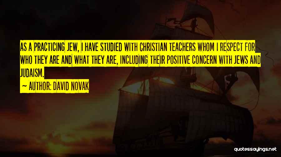 David Novak Quotes: As A Practicing Jew, I Have Studied With Christian Teachers Whom I Respect For Who They Are And What They