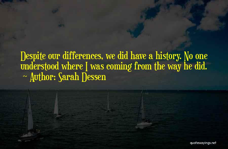 Sarah Dessen Quotes: Despite Our Differences, We Did Have A History. No One Understood Where I Was Coming From The Way He Did.