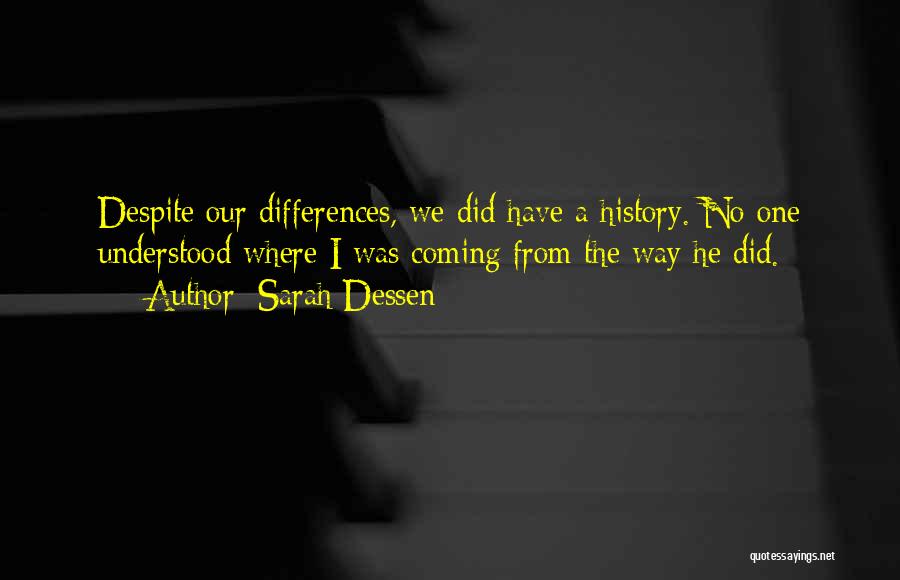 Sarah Dessen Quotes: Despite Our Differences, We Did Have A History. No One Understood Where I Was Coming From The Way He Did.