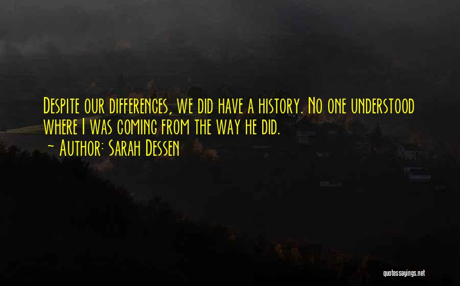 Sarah Dessen Quotes: Despite Our Differences, We Did Have A History. No One Understood Where I Was Coming From The Way He Did.