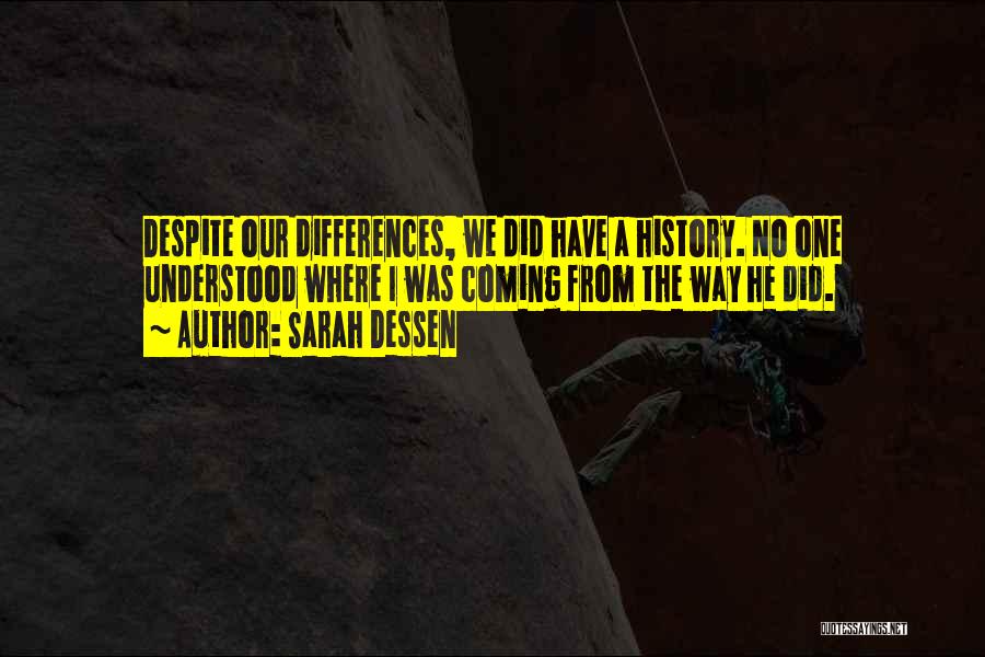 Sarah Dessen Quotes: Despite Our Differences, We Did Have A History. No One Understood Where I Was Coming From The Way He Did.