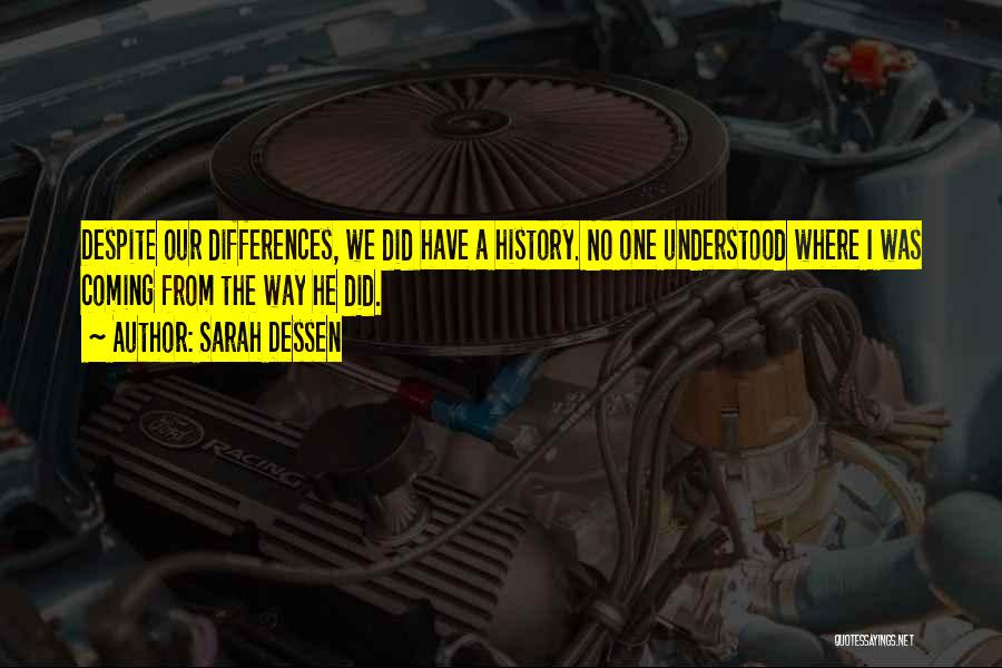 Sarah Dessen Quotes: Despite Our Differences, We Did Have A History. No One Understood Where I Was Coming From The Way He Did.