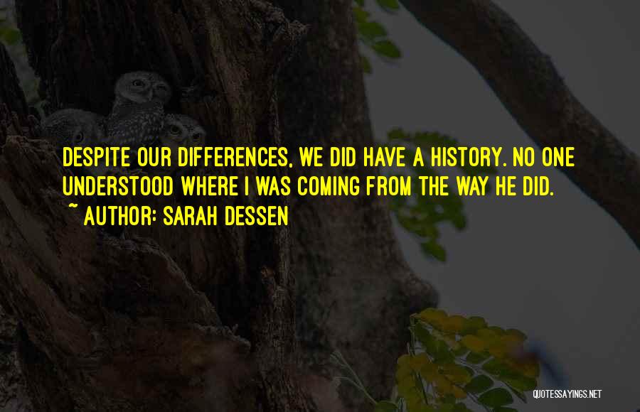 Sarah Dessen Quotes: Despite Our Differences, We Did Have A History. No One Understood Where I Was Coming From The Way He Did.