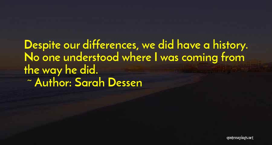 Sarah Dessen Quotes: Despite Our Differences, We Did Have A History. No One Understood Where I Was Coming From The Way He Did.