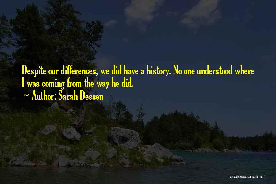 Sarah Dessen Quotes: Despite Our Differences, We Did Have A History. No One Understood Where I Was Coming From The Way He Did.