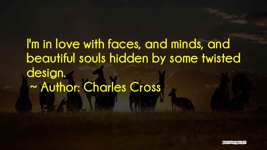 Charles Cross Quotes: I'm In Love With Faces, And Minds, And Beautiful Souls Hidden By Some Twisted Design.