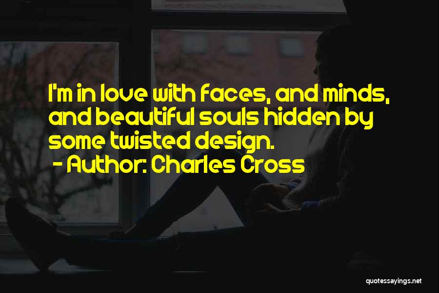 Charles Cross Quotes: I'm In Love With Faces, And Minds, And Beautiful Souls Hidden By Some Twisted Design.