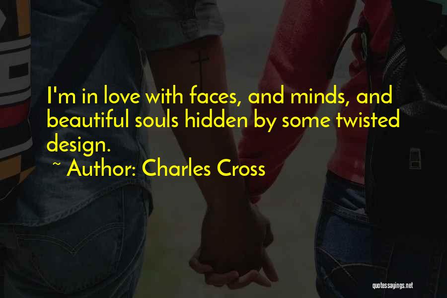 Charles Cross Quotes: I'm In Love With Faces, And Minds, And Beautiful Souls Hidden By Some Twisted Design.