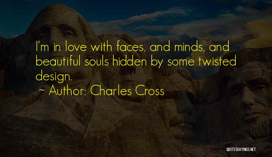 Charles Cross Quotes: I'm In Love With Faces, And Minds, And Beautiful Souls Hidden By Some Twisted Design.