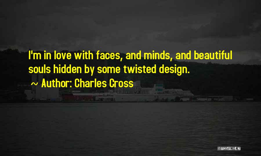 Charles Cross Quotes: I'm In Love With Faces, And Minds, And Beautiful Souls Hidden By Some Twisted Design.