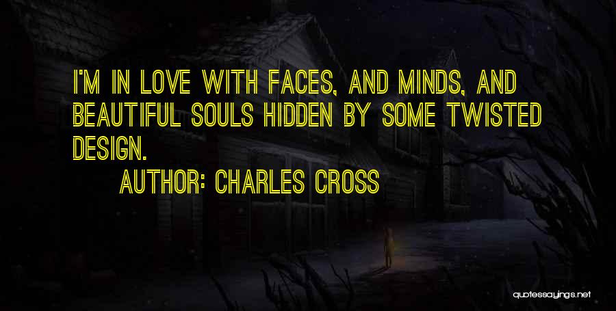 Charles Cross Quotes: I'm In Love With Faces, And Minds, And Beautiful Souls Hidden By Some Twisted Design.