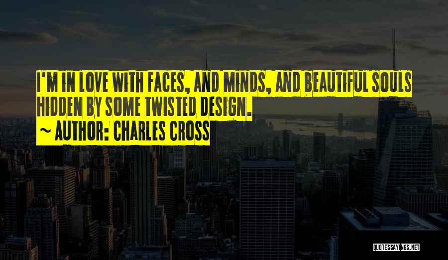 Charles Cross Quotes: I'm In Love With Faces, And Minds, And Beautiful Souls Hidden By Some Twisted Design.