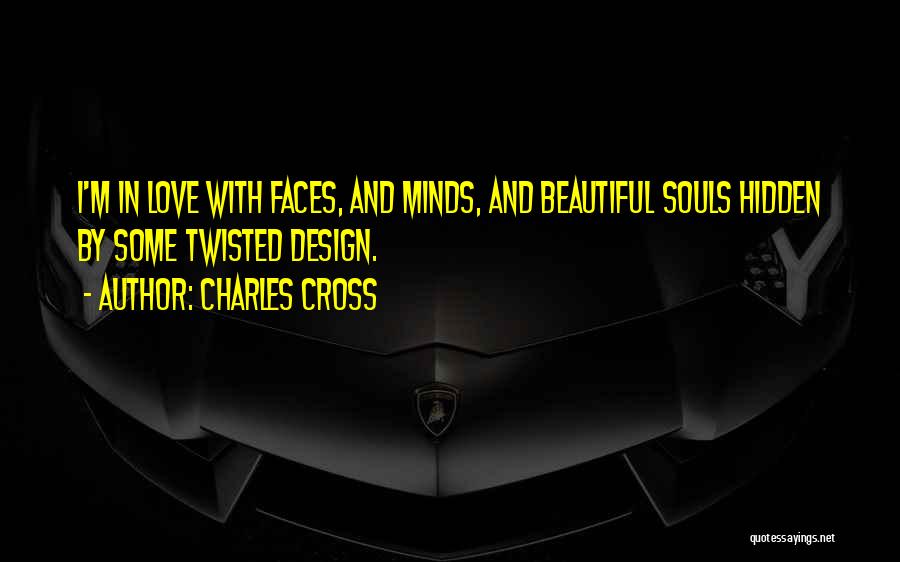 Charles Cross Quotes: I'm In Love With Faces, And Minds, And Beautiful Souls Hidden By Some Twisted Design.