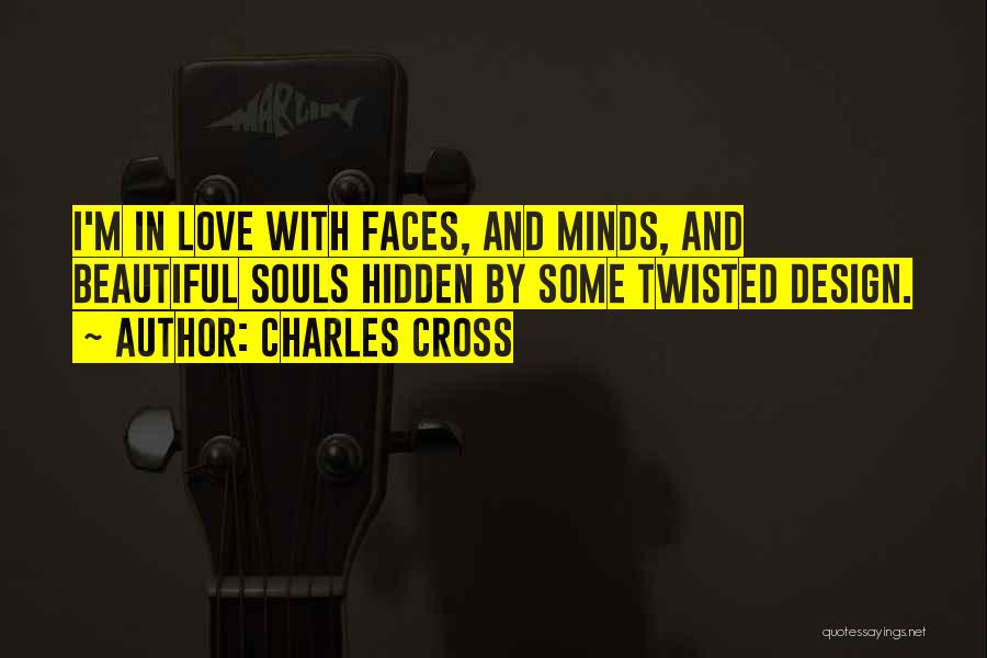 Charles Cross Quotes: I'm In Love With Faces, And Minds, And Beautiful Souls Hidden By Some Twisted Design.