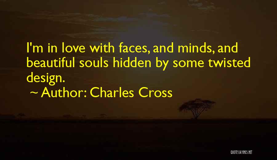 Charles Cross Quotes: I'm In Love With Faces, And Minds, And Beautiful Souls Hidden By Some Twisted Design.