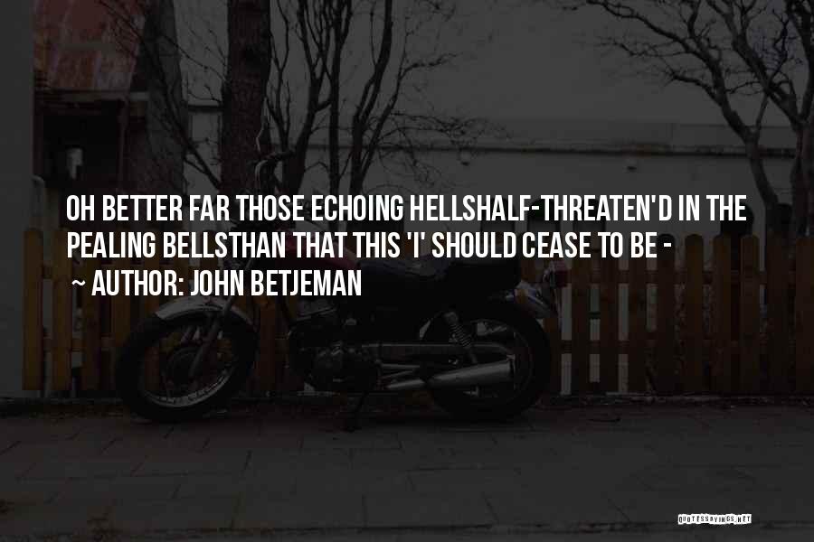 John Betjeman Quotes: Oh Better Far Those Echoing Hellshalf-threaten'd In The Pealing Bellsthan That This 'i' Should Cease To Be -