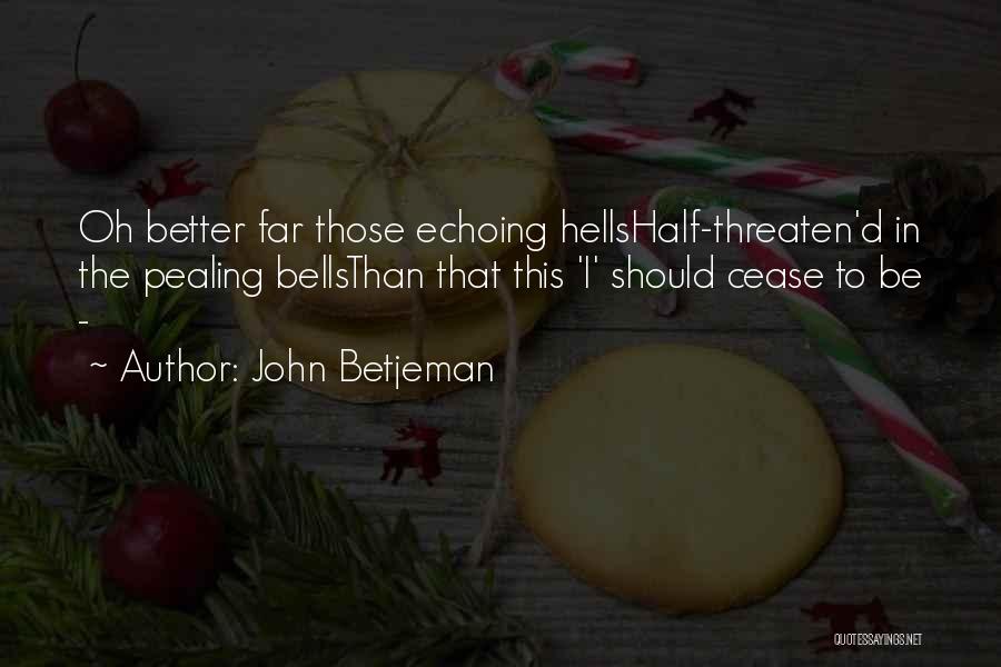 John Betjeman Quotes: Oh Better Far Those Echoing Hellshalf-threaten'd In The Pealing Bellsthan That This 'i' Should Cease To Be -