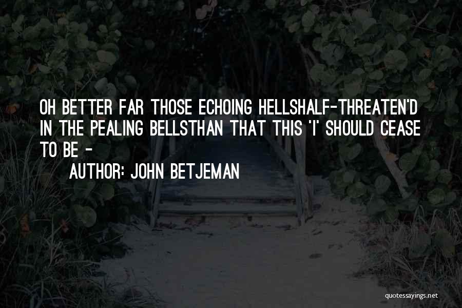John Betjeman Quotes: Oh Better Far Those Echoing Hellshalf-threaten'd In The Pealing Bellsthan That This 'i' Should Cease To Be -