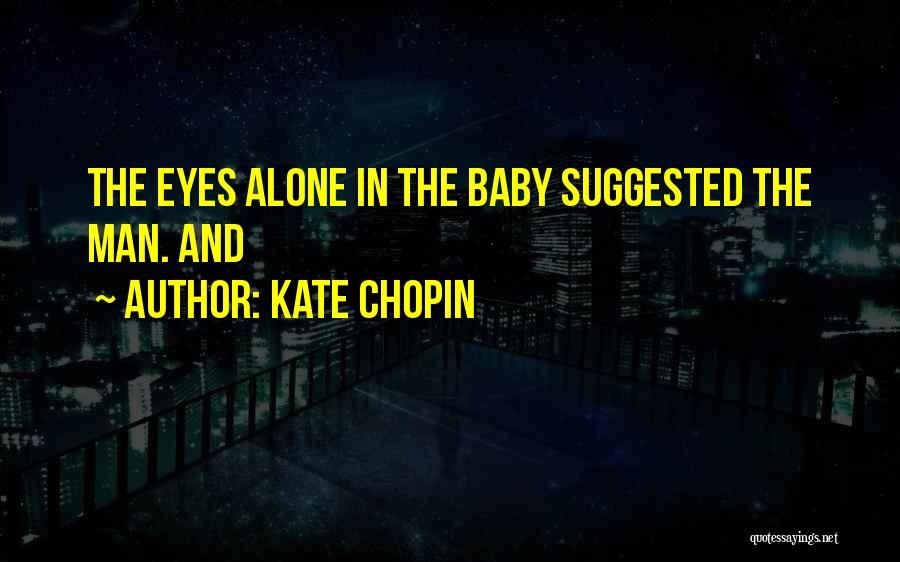 Kate Chopin Quotes: The Eyes Alone In The Baby Suggested The Man. And