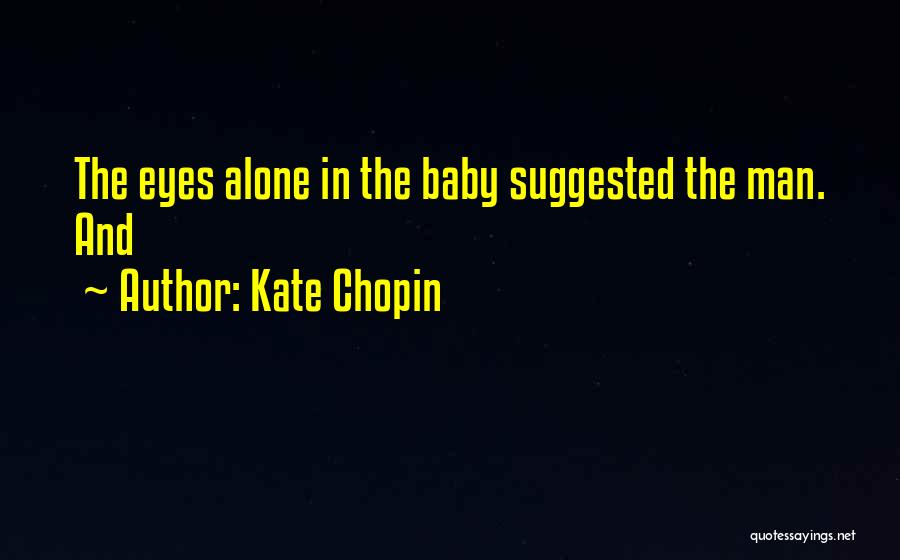 Kate Chopin Quotes: The Eyes Alone In The Baby Suggested The Man. And