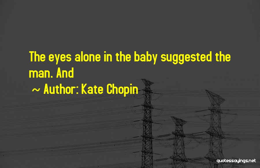 Kate Chopin Quotes: The Eyes Alone In The Baby Suggested The Man. And