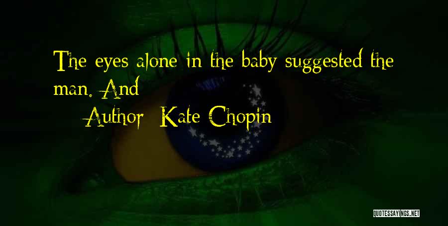 Kate Chopin Quotes: The Eyes Alone In The Baby Suggested The Man. And