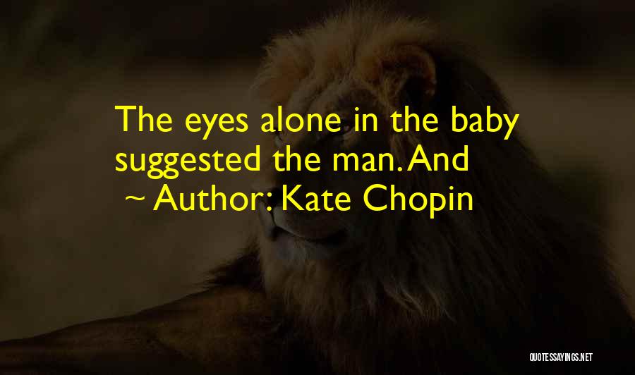 Kate Chopin Quotes: The Eyes Alone In The Baby Suggested The Man. And