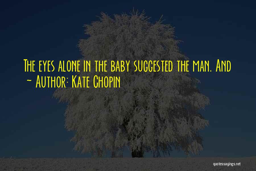 Kate Chopin Quotes: The Eyes Alone In The Baby Suggested The Man. And